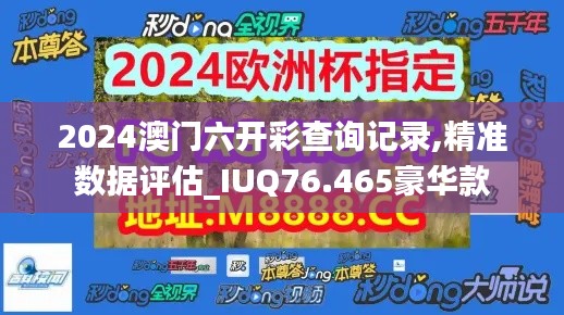 2024澳門六開彩查詢記錄,精準(zhǔn)數(shù)據(jù)評(píng)估_IUQ76.465豪華款