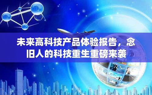 未來高科技產品體驗報告，念舊人的科技重生重磅來襲