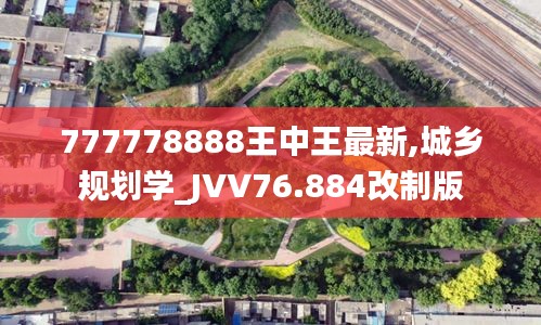 777778888王中王最新,城鄉(xiāng)規(guī)劃學(xué)_JVV76.884改制版