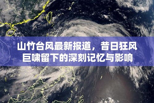 山竹臺(tái)風(fēng)最新報(bào)道，昔日狂風(fēng)巨嘯留下的深刻記憶與影響