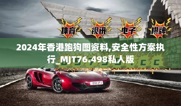 2024年香港跑狗圖資料,安全性方案執(zhí)行_MJT76.498私人版