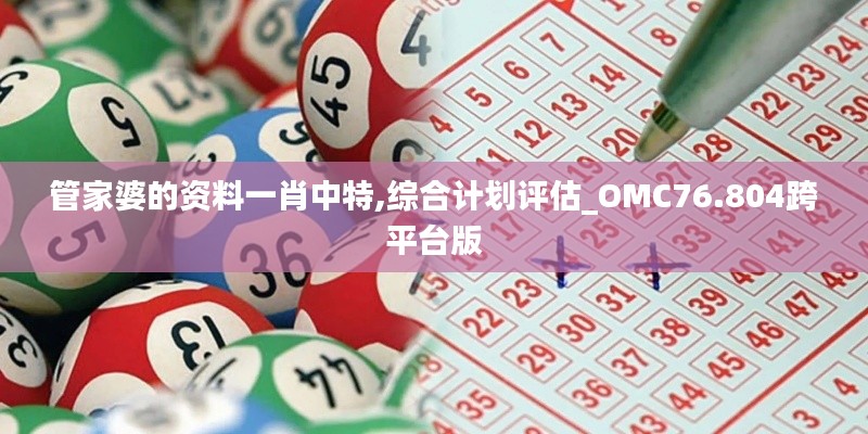 管家婆的資料一肖中特,綜合計(jì)劃評(píng)估_OMC76.804跨平臺(tái)版