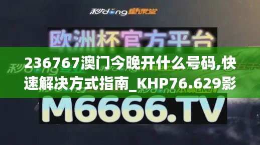 236767澳門今晚開什么號碼,快速解決方式指南_KHP76.629影音版