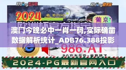 澳門今晚必中一肖一碼,實(shí)際確鑿數(shù)據(jù)解析統(tǒng)計_ADB76.388投影版