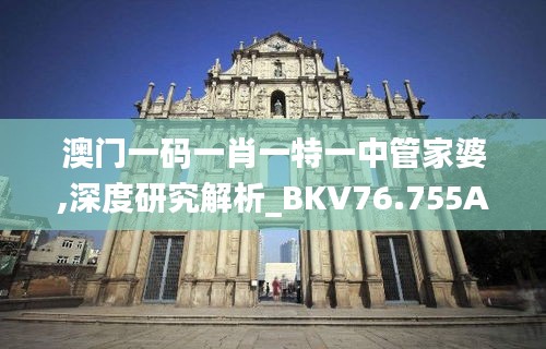 澳門一碼一肖一特一中管家婆,深度研究解析_BKV76.755Allergo版(意為輕快)