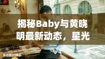 揭秘Baby與黃曉明最新動態(tài)，星光閃耀的浪漫之旅（11月14日更新）