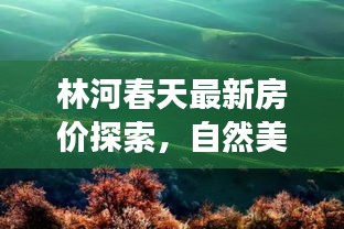 林河春天最新房?jī)r(jià)探索，自然美景與心靈的交匯點(diǎn)