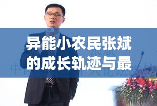 異能小農(nóng)民張斌的成長(zhǎng)軌跡與最新動(dòng)態(tài)（歷年11月14日回顧）