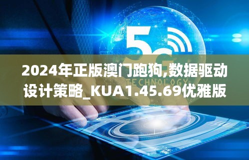 2024年正版澳門跑狗,數(shù)據驅動設計策略_KUA1.45.69優(yōu)雅版