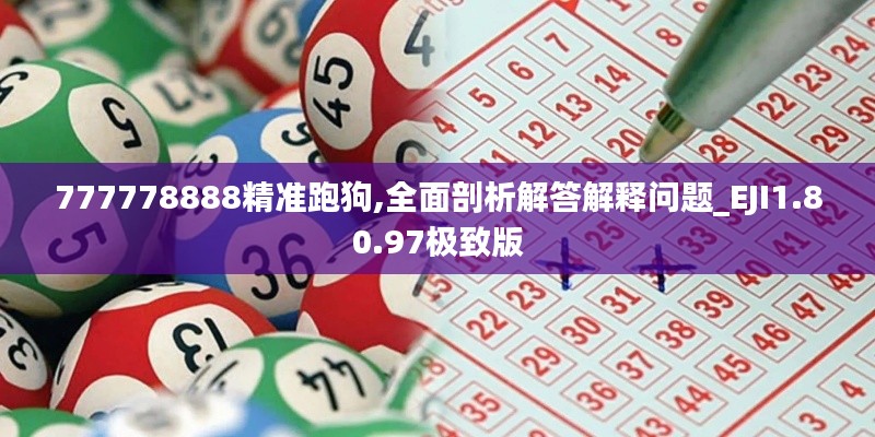 777778888精準跑狗,全面剖析解答解釋問題_EJI1.80.97極致版