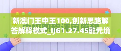 新澳門(mén)王中王100,創(chuàng)新思路解答解釋模式_IJG1.27.45融元境