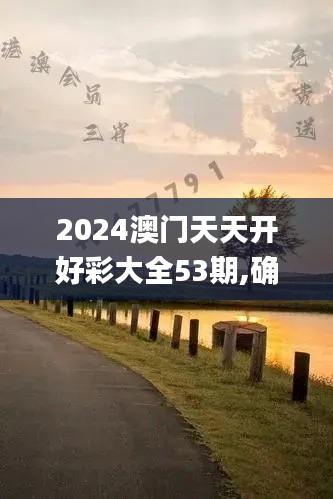 2024澳門天天開好彩大全53期,確立解答解釋落實_SOH9.14.68賦能版