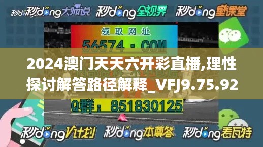 2024澳門天天六開彩直播,理性探討解答路徑解釋_VFJ9.75.92影視版