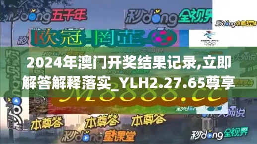 2024年澳門開獎(jiǎng)結(jié)果記錄,立即解答解釋落實(shí)_YLH2.27.65尊享版