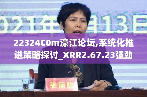 22324C0m濠江論壇,系統(tǒng)化推進策略探討_XRR2.67.23強勁版