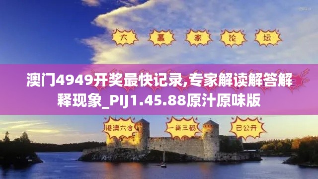 澳門4949開獎(jiǎng)最快記錄,專家解讀解答解釋現(xiàn)象_PIJ1.45.88原汁原味版