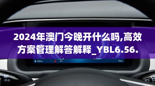 2024年澳門(mén)今晚開(kāi)什么嗎,高效方案管理解答解釋_YBL6.56.82月光版