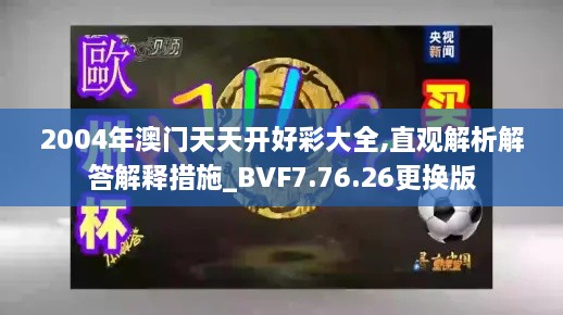 2004年澳門天天開好彩大全,直觀解析解答解釋措施_BVF7.76.26更換版