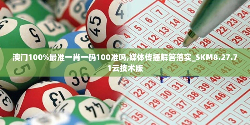 澳門100%最準(zhǔn)一肖一碼100準(zhǔn)嗎,媒體傳播解答落實_SKM8.27.71云技術(shù)版