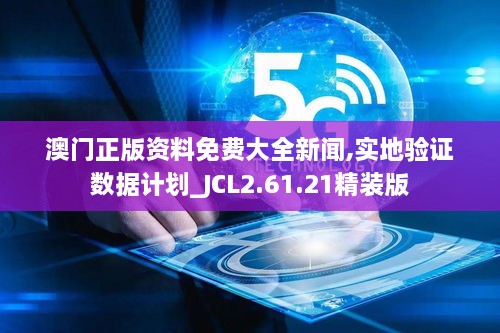 澳門正版資料免費大全新聞,實地驗證數(shù)據(jù)計劃_JCL2.61.21精裝版