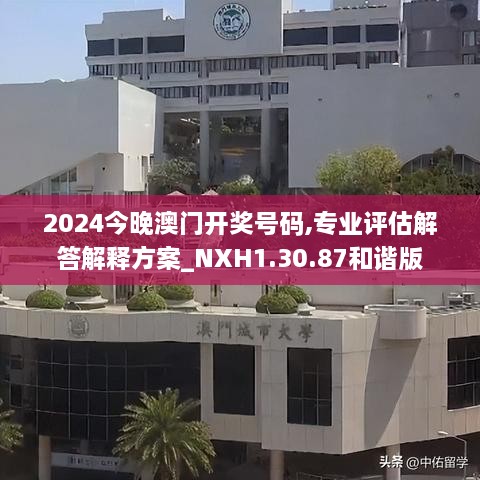 2024今晚澳門開(kāi)獎(jiǎng)號(hào)碼,專業(yè)評(píng)估解答解釋方案_NXH1.30.87和諧版