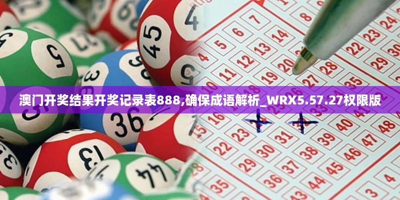 澳門開獎結(jié)果開獎記錄表888,確保成語解析_WRX5.57.27權(quán)限版