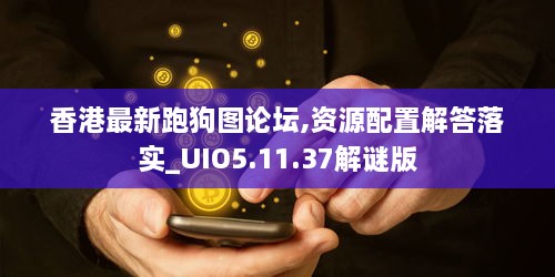 香港最新跑狗圖論壇,資源配置解答落實_UIO5.11.37解謎版