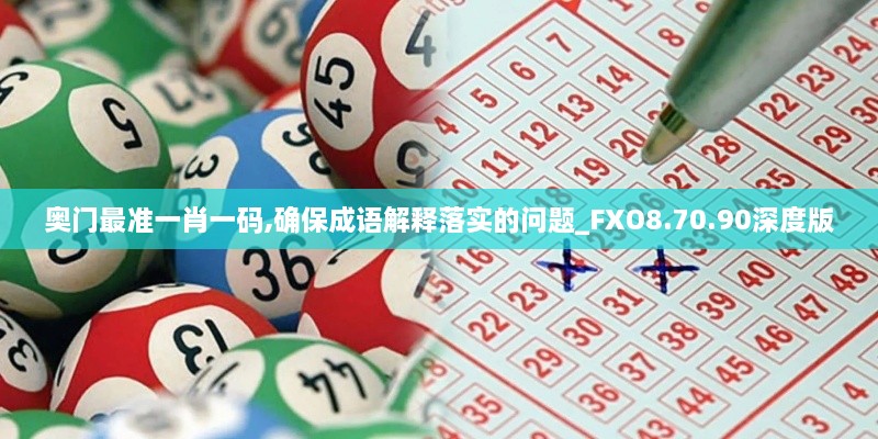 奧門最準(zhǔn)一肖一碼,確保成語解釋落實(shí)的問題_FXO8.70.90深度版