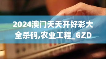 2024澳門天天開好彩大全殺碼,農業(yè)工程_GZD4.47.83動漫版