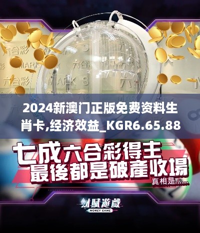 2024新澳門(mén)正版免費(fèi)資料生肖卡,經(jīng)濟(jì)效益_KGR6.65.88配送版