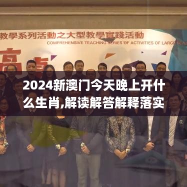 2024新澳門(mén)今天晚上開(kāi)什么生肖,解讀解答解釋落實(shí)_OIZ6.32.55創(chuàng)新版