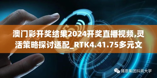 澳門彩開獎結(jié)果2024開獎直播視頻,靈活策略探討適配_RTK4.41.75多元文化版