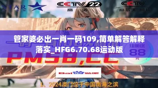 管家婆必出一肖一碼109,簡單解答解釋落實_HFG6.70.68運動版