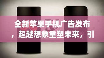 全新蘋果手機廣告發(fā)布，超越想象重塑未來，引領(lǐng)科技生活新紀元