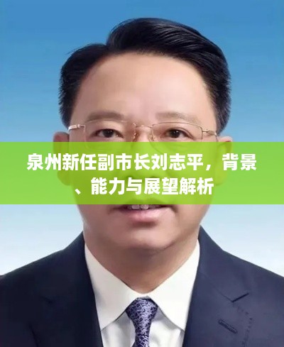 泉州新任副市長(zhǎng)劉志平，背景、能力與展望解析