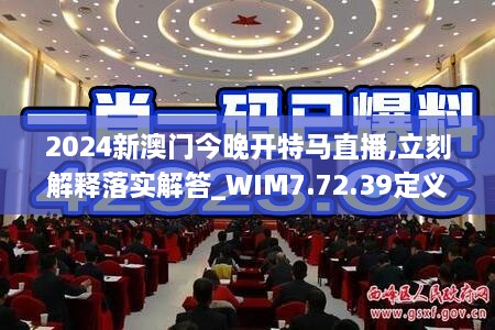 2024新澳門今晚開特馬直播,立刻解釋落實解答_WIM7.72.39定義版