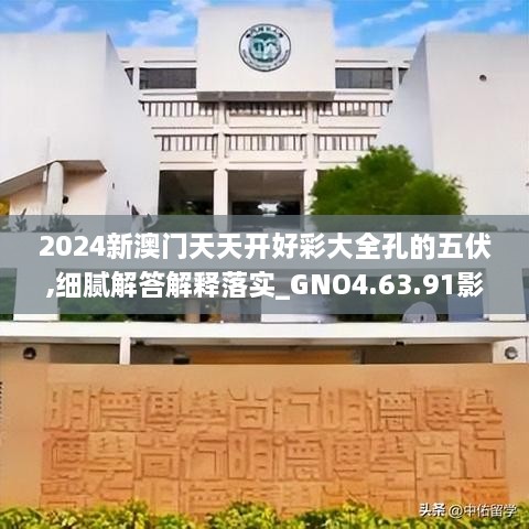 2024新澳門天天開好彩大全孔的五伏,細(xì)膩解答解釋落實(shí)_GNO4.63.91影音體驗(yàn)版