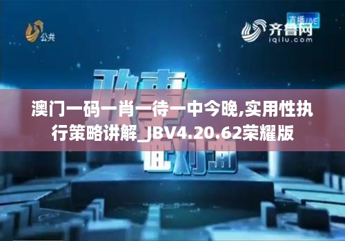 澳門一碼一肖一待一中今晚,實(shí)用性執(zhí)行策略講解_JBV4.20.62榮耀版