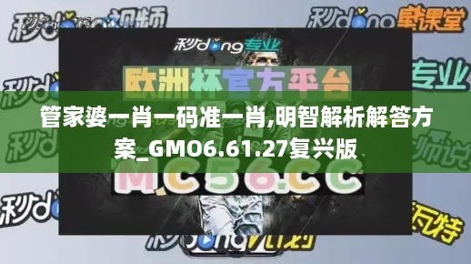 管家婆一肖一碼準一肖,明智解析解答方案_GMO6.61.27復(fù)興版