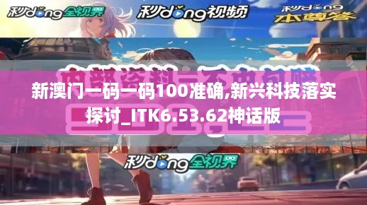 新澳門一碼一碼100準確,新興科技落實探討_ITK6.53.62神話版