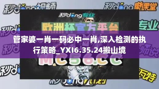 管家婆一肖一碼必中一肖,深入檢測(cè)的執(zhí)行策略_YXI6.35.24搬山境