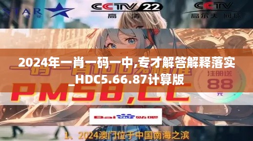 2024年一肖一碼一中,專才解答解釋落實_HDC5.66.87計算版