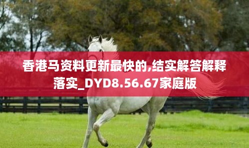 香港馬資料更新最快的,結(jié)實解答解釋落實_DYD8.56.67家庭版