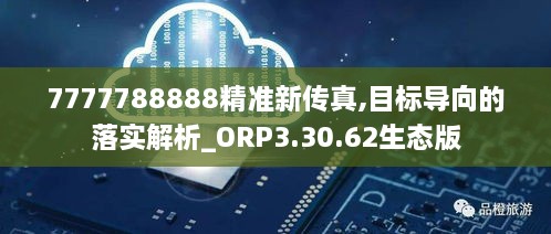 7777788888精準(zhǔn)新傳真,目標(biāo)導(dǎo)向的落實解析_ORP3.30.62生態(tài)版