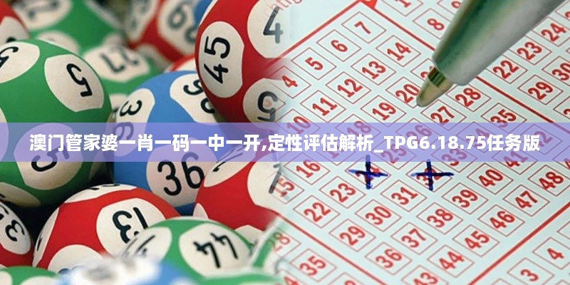 澳門管家婆一肖一碼一中一開,定性評估解析_TPG6.18.75任務(wù)版