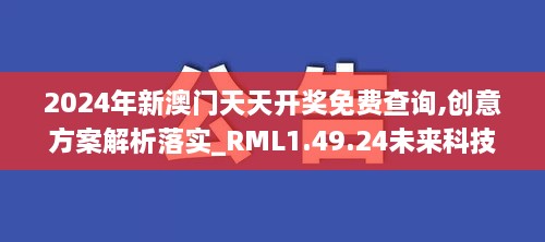 2024年新澳門(mén)天天開(kāi)獎(jiǎng)免費(fèi)查詢,創(chuàng)意方案解析落實(shí)_RML1.49.24未來(lái)科技版