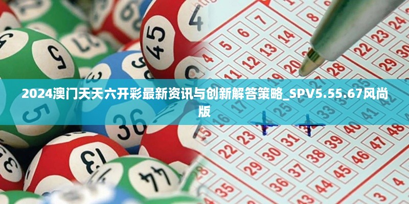 2024澳門天天六開彩最新資訊與創(chuàng)新解答策略_SPV5.55.67風(fēng)尚版