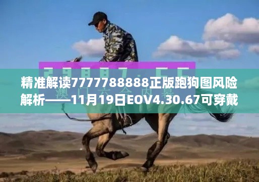 精準解讀7777788888正版跑狗圖風險解析——11月19日EOV4.30.67可穿戴設備版