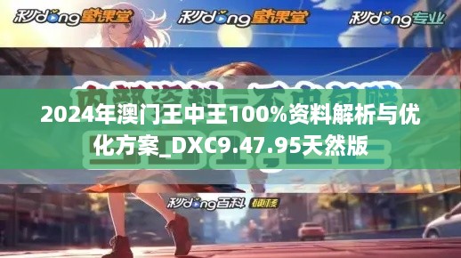 2024年澳門王中王100%資料解析與優(yōu)化方案_DXC9.47.95天然版