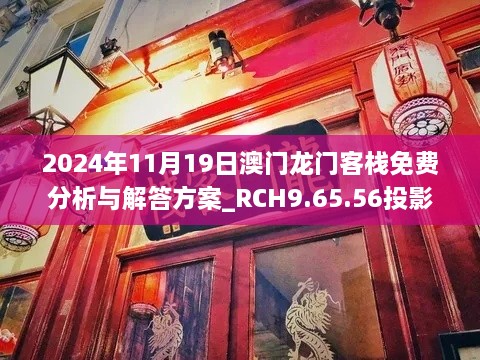 2024年11月19日澳門龍門客棧免費(fèi)分析與解答方案_RCH9.65.56投影版